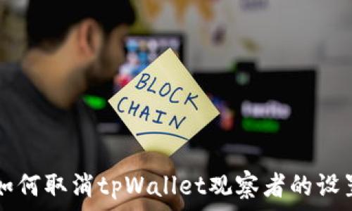 如何取消tpWallet观察者的设置