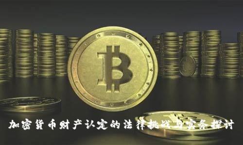 加密货币财产认定的法律挑战与实务探讨