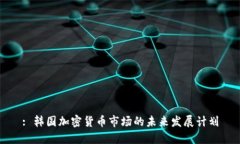 : 韩国加密货币市场的未来发展计划