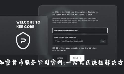  加密货币服务公司官网：一站式区块链解决方案