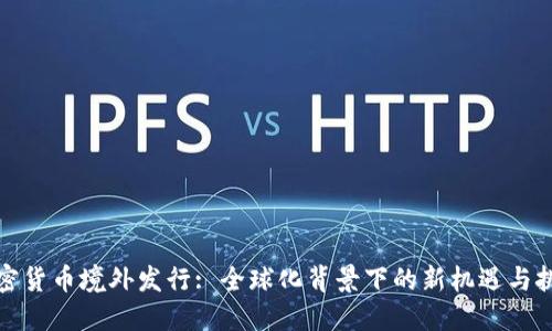 加密货币境外发行: 全球化背景下的新机遇与挑战