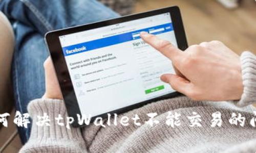 如何解决tpWallet不能交易的问题