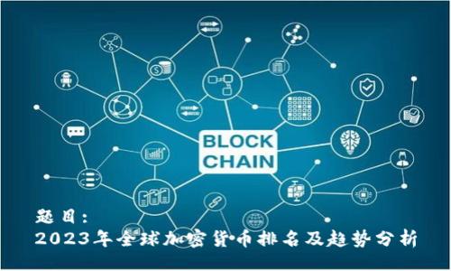 题目:
2023年全球加密货币排名及趋势分析