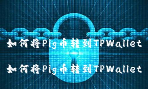 如何将Pig币转到TPWallet

如何将Pig币转到TPWallet