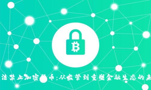立法禁止加密货币：从监管到重塑金融生态的未来