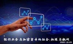 :银行业务与加密货币的融合：机遇与挑战