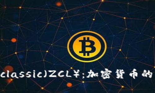 深入解析Zclassic（ZCL）：加密货币的隐私与未来