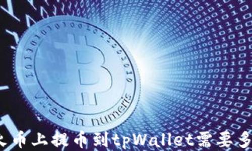 
从火币上提币到tpWallet需要多久？