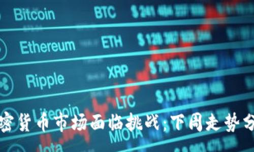 :
加密货币市场面临挑战：下周走势分析