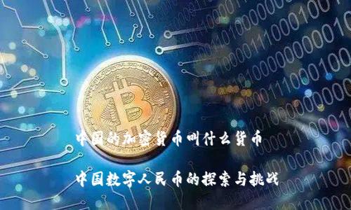 中国的加密货币叫什么货币

中国数字人民币的探索与挑战