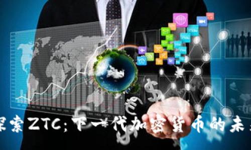 :
探索ZTC：下一代加密货币的未来