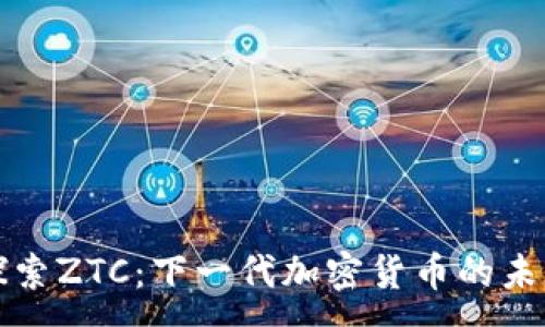 :
探索ZTC：下一代加密货币的未来