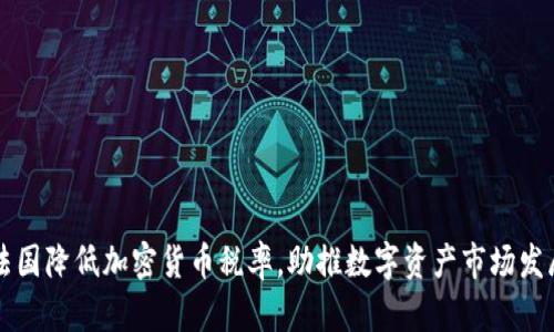 法国降低加密货币税率，助推数字资产市场发展