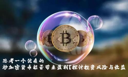 思考一个优质的  
炒加密货币能否带来盈利？探讨投资风险与收益