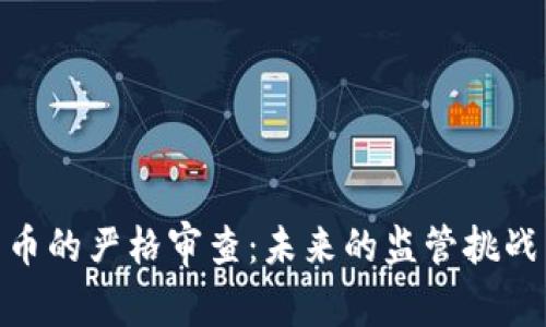 加密货币的严格审查：未来的监管挑战与机遇