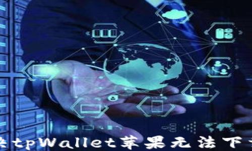 
```xml
如何解决tpWallet苹果无法下载的问题