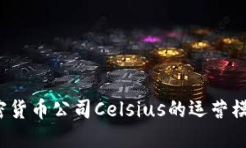 深入探讨：加密货币公司Celsius的运营模式与未来展望